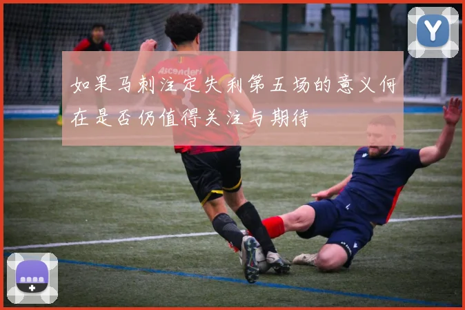 如果马刺注定失利第五场的意义何在是否仍值得关注与期待