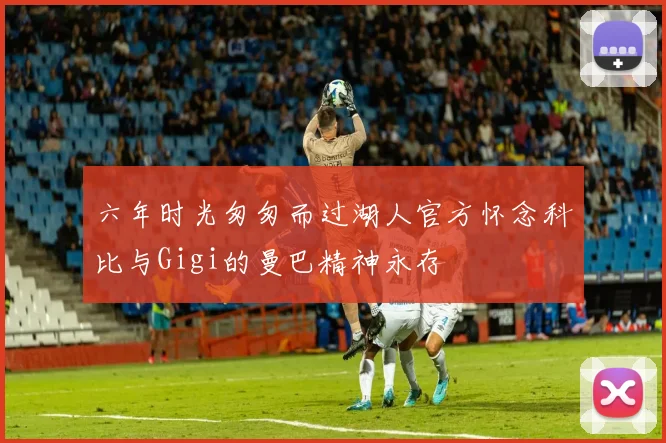 六年时光匆匆而过湖人官方怀念科比与Gigi的曼巴精神永存